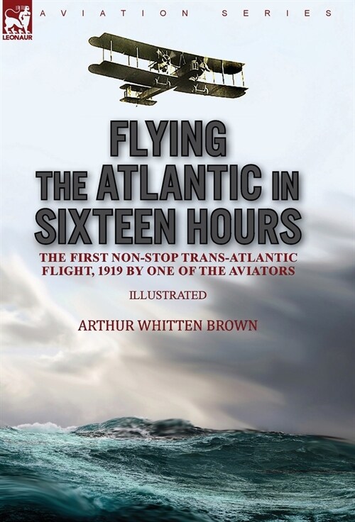 Flying the Atlantic in Sixteen Hours: the First Non-Stop Trans-Atlantic Flight, 1919 by One of the Aviators (Hardcover)