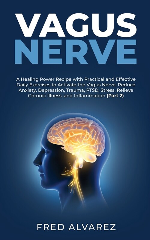 Vagus Nerve: A Healing Power Recipe with Practical and Effective Daily Exercises to Activate the Vagus Nerve; Reduce Anxiety, Depre (Hardcover)