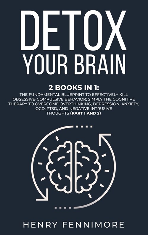 Detox Your Brain: 2 Books in 1: The Fundamental Blueprint to Effectively Kill Obsessive-Compulsive Behavior; Simply the Cognitive Therap (Hardcover)