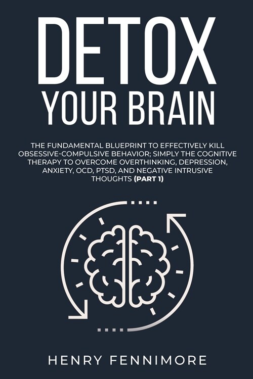 Detox Your Brain: The Fundamental Blueprint to Effectively Kill Obsessive-Compulsive Behavior; Simply the Cognitive Therapy to Overcome (Paperback)