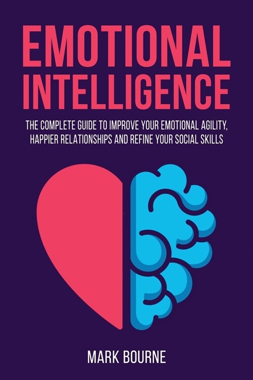 Emotional Intelligence: The Complete Guide to Improve your Emotional Agility, Happier Relationships and Refine your Social Skills (Paperback)