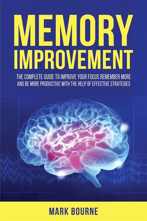 Memory Improvement: The Complete Guide to Improve your Focus, Remember More and Be More Productive with the Help of Effective Strategies (Paperback)
