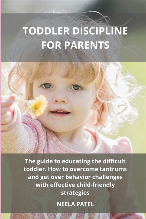 Toddler Discipline for Parents: The Guide to Educating the Difficult Toddler. How to Overcome Tantrums and Get Over Behavior Challenges with Effective (Paperback)
