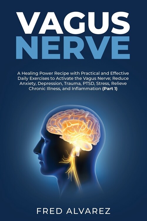 Vagus Nerve: A Healing Power Recipe with Practical and Effective Daily Exercises to Activate the Vagus Nerve; Reduce Anxiety, Depre (Paperback)