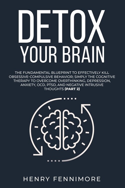Detox Your Brain: The Fundamental Blueprint to Effectively Kill Obsessive-Compulsive Behavior; Simply the Cognitive Therapy to Overcome (Paperback)