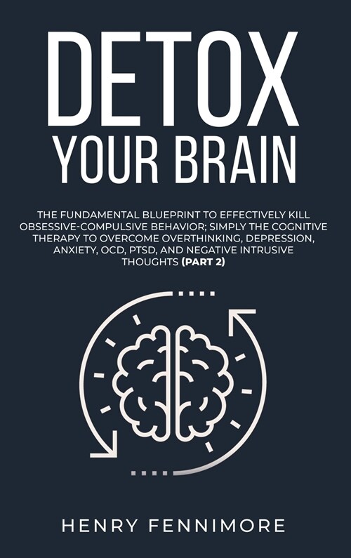 Detox Your Brain: The Fundamental Blueprint to Effectively Kill Obsessive-Compulsive Behavior; Simply the Cognitive Therapy to Overcome (Hardcover)