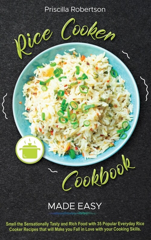 Rice Cooker Recipes Made Easy: Smell the Sensationally Tasty and Rich Food with 35 Popular Everyday Rice Cooker Recipes that will Make you Fall in Lo (Hardcover)