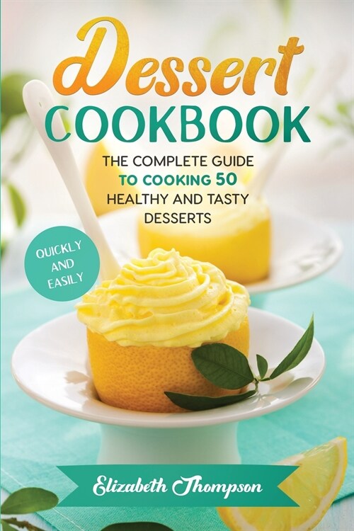 Dessert Cookbook: The Complete Guide To Cooking 50 Healthy and Tasty Desserts Quickly and Easily (Paperback)