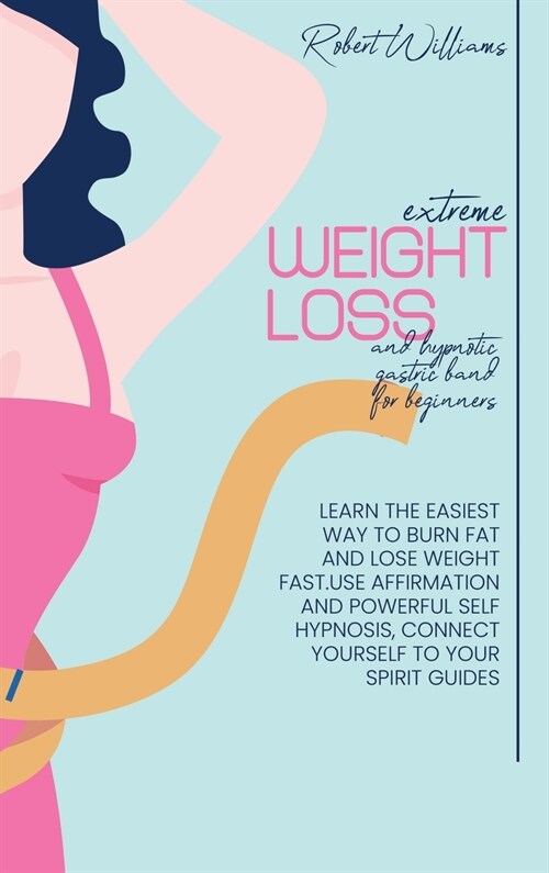 Extreme Weight Loss and Hypnotic Gastric Band For Beginnes: Learn the Easiest Way to Burn Fat And Lose Weight Fast.Use affirmation and powerful self h (Hardcover)