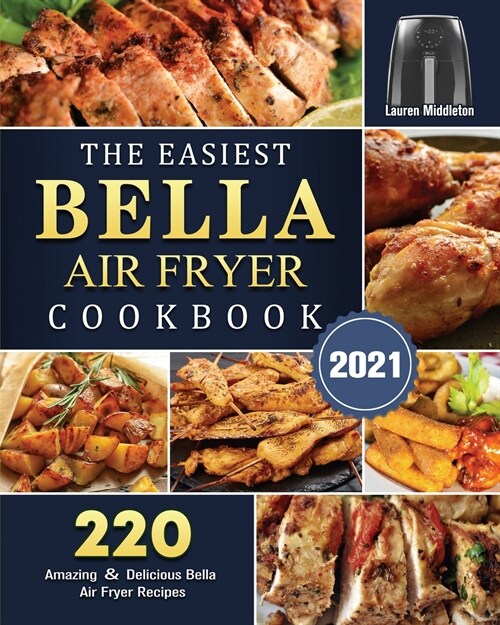 The Easiest Bella Air Fryer Cookbook 2021: 220 Amazing ＆ Delicious Bella Air Fryer Recipes (Paperback)