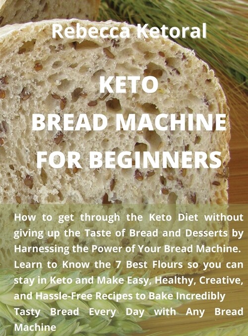 Keto Bread Machine for Beginners: How to get through the Keto Diet without giving up the Taste of Bread and Desserts by Harnessing the Power of Your B (Hardcover)