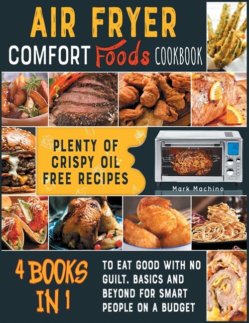 Air Fryer Comfort Foods Cookbook [4 books in 1]: Plenty of Crispy Oil Free Recipes to Eat Good with NO Guilt. Basics and Beyond for Smart People on a (Paperback)