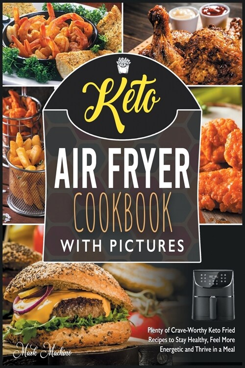 Keto Air Fryer Cookbook with Pictures: Plenty of Crave-Worthy Keto Fried Recipes to Stay Healthy, Feel More Energetic and Thrive in a Meal (Paperback)