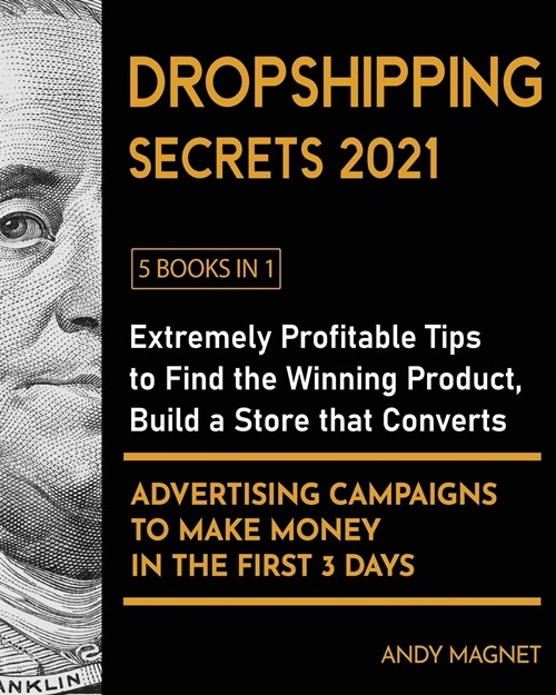 Dropshipping Secrets 2021 [5 Books in 1]: Extremely Profitable Tips to Find the Winning Product, Build a Store that Converts and Advertising Campaigns (Paperback)