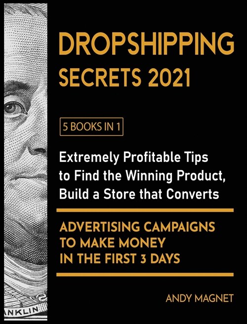 Dropshipping Secrets 2021 [5 Books in 1]: Extremely Profitable Tips to Find the Winning Product, Build a Store that Converts and Advertising Campaigns (Hardcover)