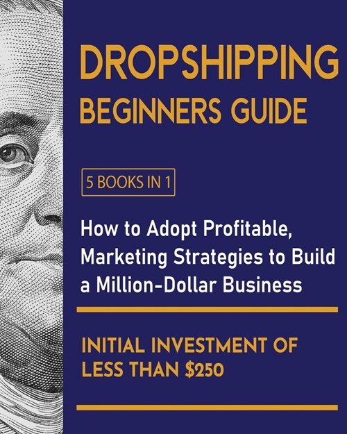 Dropshipping Beginners Guide [5 Books in 1]: How to Adopt Profitable Marketing Strategies to Build a Million-Dollar Business with an Initial Investmen (Paperback)