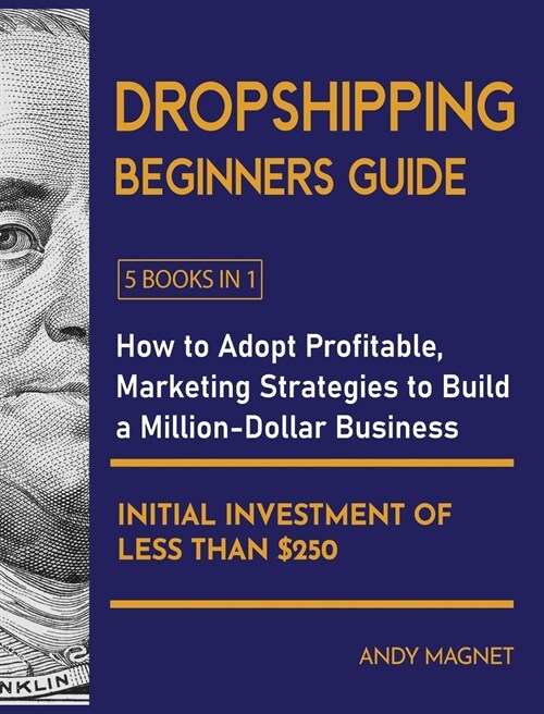 Dropshipping Beginners Guide [5 Books in 1]: How to Adopt Profitable Marketing Strategies to Build a Million-Dollar Business with an Initial Investmen (Hardcover)