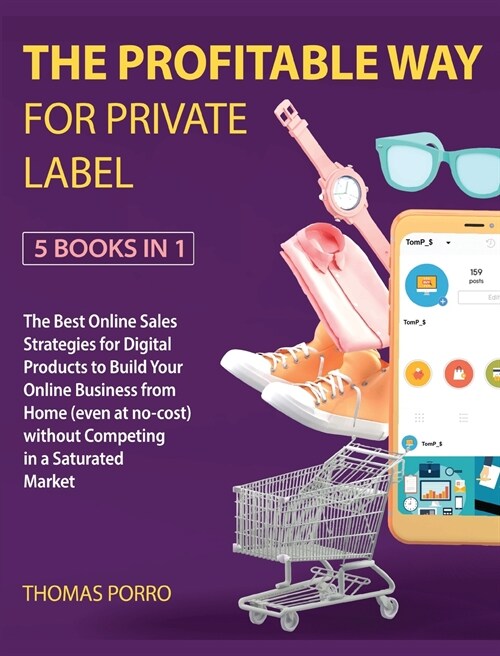 The Profitable Way for Private Label [5 Books in 1]: The Best Online Sales Strategies for Digital Products to Build Your Online Business from Home (ev (Hardcover)