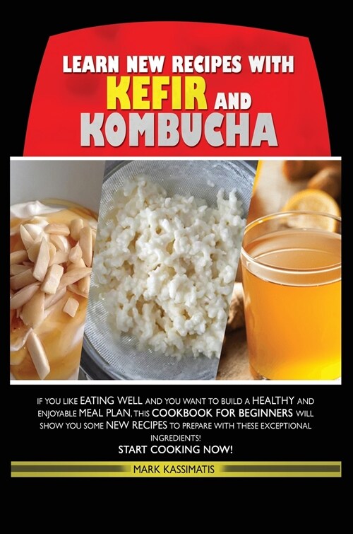 Learn New Recipes for Kefir and Kombucha: If You Like Eating Well and You Want to Build a Healthy and Enjoyable Meal Plan, This Cookbook for Beginners (Hardcover)