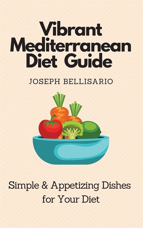 Vibrant Mediterranean Diet Guide: Simple & Appetizing Dishes for Your Diet (Hardcover)