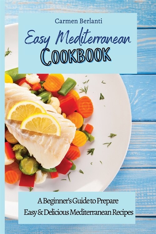 Easy Mediterranean Cookbook: A Beginners Guide to Prepare Easy & Delicious Mediterranean Recipes (Paperback)