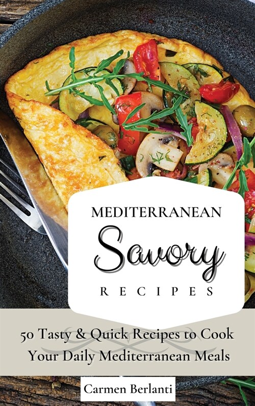 Mediterranean Savory Recipes: 50 Tasty & Quick Recipes to Cook Your Daily Mediterranean Meals (Hardcover)
