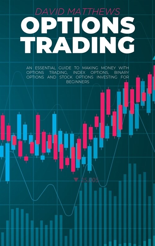 Options Trading: An Essential Guide To Making Money With Options Trading, Index Options, Binary Options And Stock Options Investing For (Hardcover)