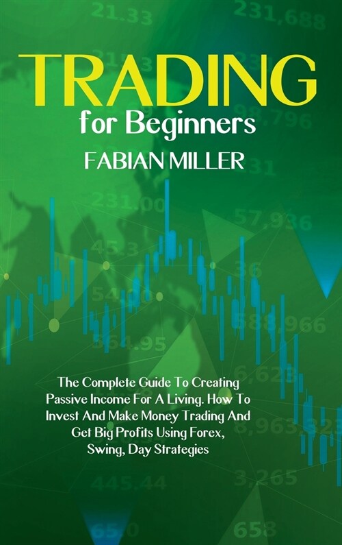 Trading For Beginners: The Complete Guide To Creating Passive Income For A Living. How To Invest And Make Money Trading And Get Big Profits U (Hardcover)