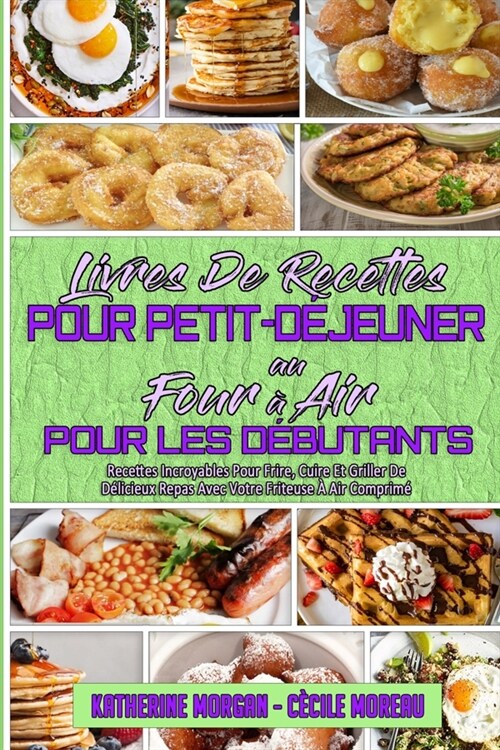 Livre De Recettes Pour Petit-D?euner Au Four ?Air Pour Les D?utants: Recettes Incroyables Pour Frire, Cuire Et Griller De D?icieux Repas Avec Votr (Paperback)