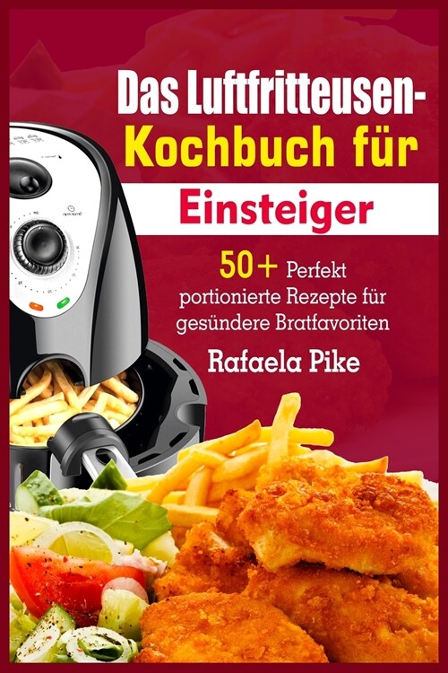 Das Luftfritteusen- Kochbuch für Einsteiger: 50+ Perfekt portionierte Rezepte für gesündere Bratfavoriten (Paperback)