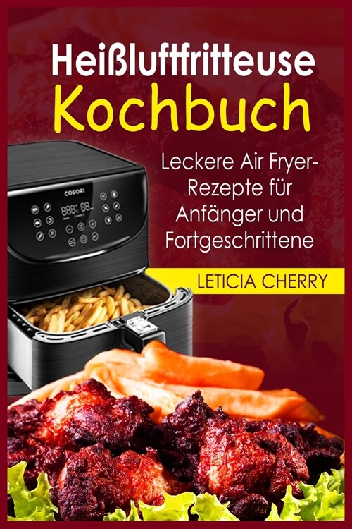 Hei?uftfritteuse Kochbuch: Leckere Air Fryer-Rezepte für Anfänger und Fortgeschrittene (Paperback)