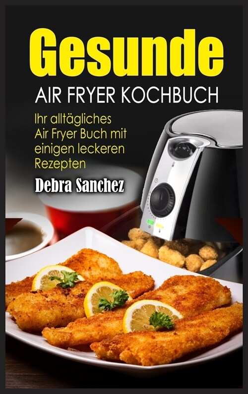 Gesunde Air Fryer Kochbuch: Ihr alltägliches Air Fryer Buch mit einigen leckeren Rezepten (Hardcover)