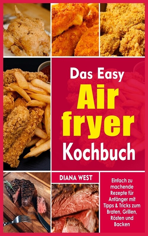 Das Easy Air Fryer Kochbuch: Einfach zu machende Rezepte für Anfänger mit Tipps & Tricks zum Braten, Grillen, Rösten und Backen (Hardcover)