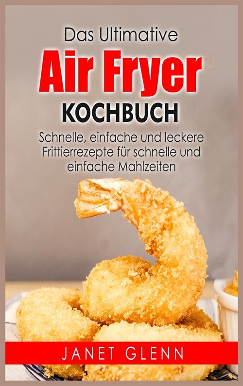 Das Ultimative Air Fryer Kochbuch: Schnelle, einfache und leckere Frittierrezepte für schnelle und einfache Mahlzeiten (Hardcover)