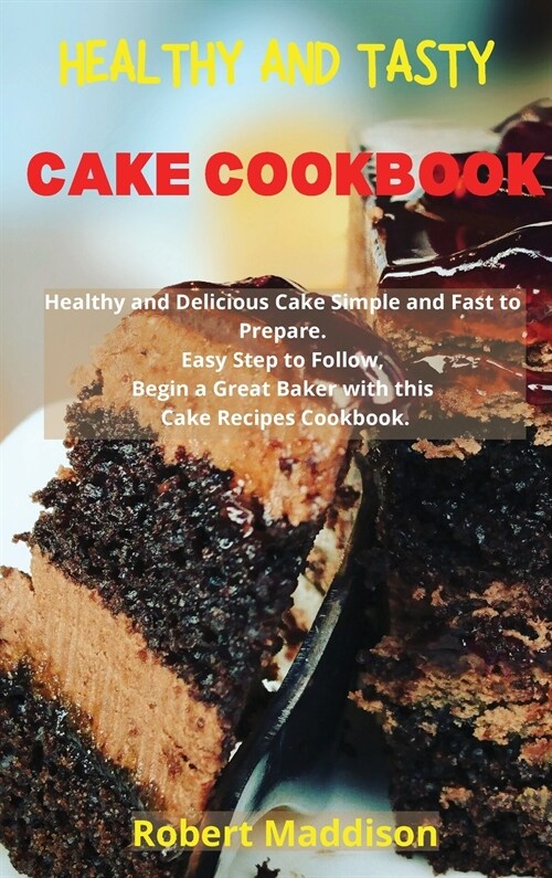Healthy and Tasty Cake Cookbook: Simple Recipes for Beginners, Bake Cake in Your Home Made Simple. Delicious Recipes Easy to Follow (Hardcover)