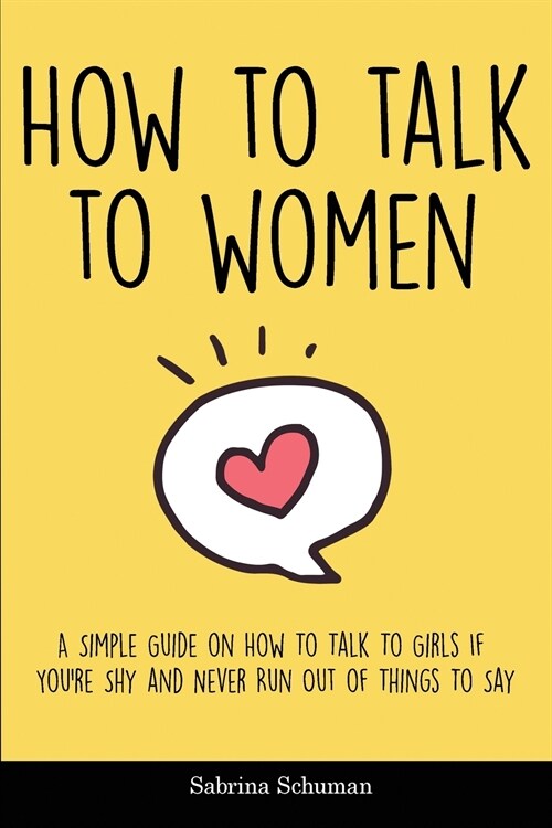 How to Talk to Women: A Simple Guide on How To Talk To Girls If Youre Shy and Never Run Out of Things To Say (Paperback)