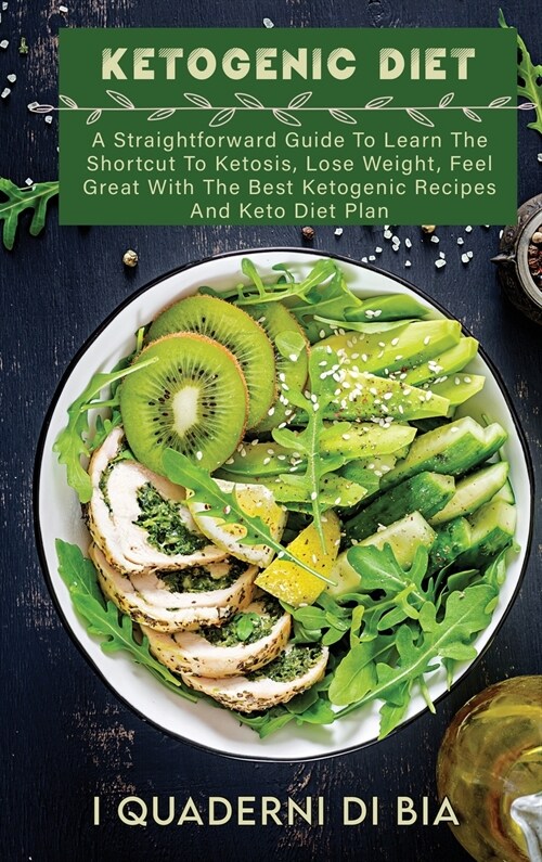 Ketogenic Diet: A Straightforward Guide To Learn The Shortcut To Ketosis, Lose Weight, Feel Great With The Best Ketogenic Recipes And (Hardcover)