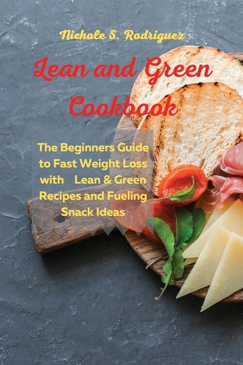 Lean and Green Cookbook: The Beginners Guide to Fast Weight Loss with Lean & Green Recipes and Fueling Snack Ideas (Paperback)