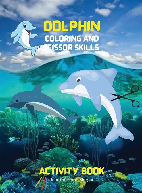 Dolphin Coloring and Scissor Skills Activity Book: Fun, Cute and Cool Dolphin Coloring and Scissor Pages for Kids Ages 3 and Up Great Adventure Colori (Hardcover)