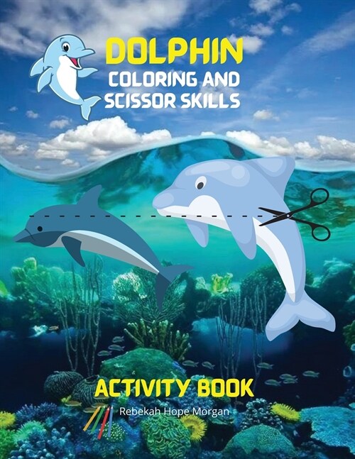 Dolphin Coloring and Scissor Skills Activity Book: Fun, Cute and Cool Dolphin Coloring and Scissor Pages for Kids Ages 3 and Up Great Adventure Colori (Paperback)