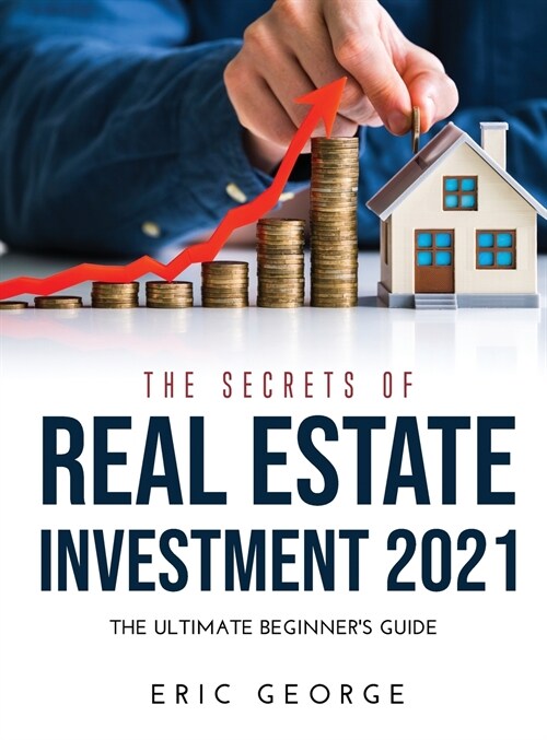 The Secrets of Real Estate Investment 2021: The Ultimate Beginners Guide (Hardcover)