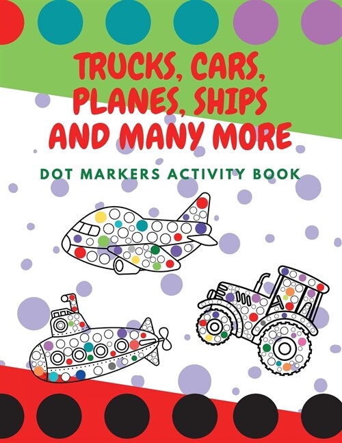Trucks, Cars, Planes, Ships and Many More: Dot Markers Activity Book For Preschoolers, Dot Art Book, Paint Daubers Marker Art Creative Kids Activity B (Paperback)