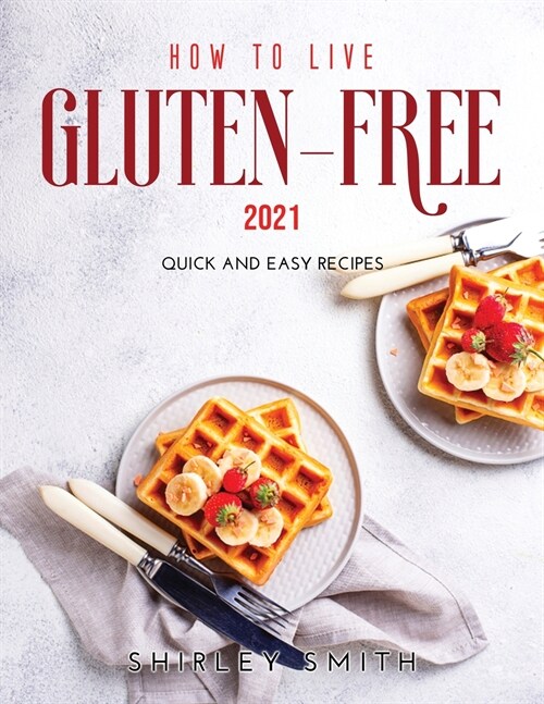 How to Live Gluten-Free 2021: Quick and Easy Recipes (Paperback)