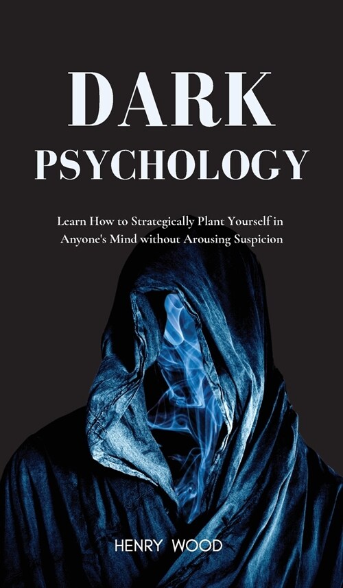 Dark Psychology: Learn How to Strategically Plant Yourself in Anyones Mind Without Arousing Suspicion (Hardcover)
