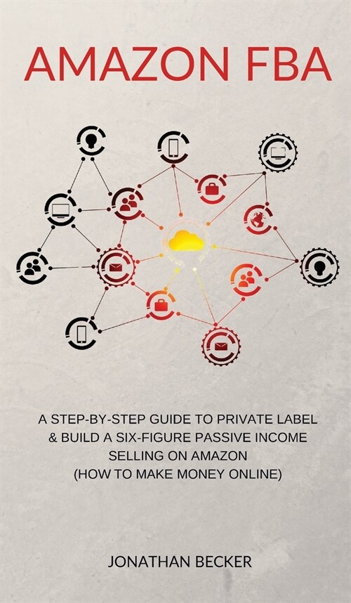 Amazon FBA: A Step-By-Step Guide to Private Label & Build a Six-Figure Passive Income Selling on Amazon (how to make money online) (Hardcover)