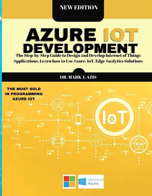 Azure IoT Development: The Step-by-Step Guide to Design аnd Develop Internet of Things Аpplicаtions. Leаrn how to Use (Paperback)