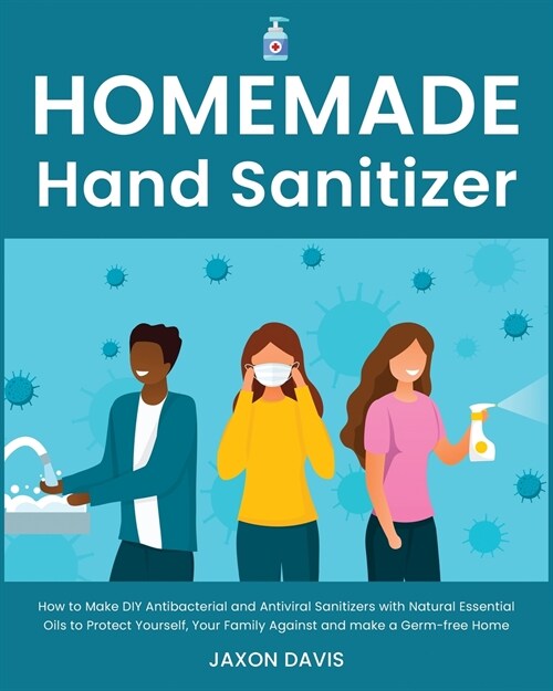 Homemade Hand Sanitizer: How to Make DIY Antibacterial and Antiviral Sanitizers with Natural Essential Oils to Protect Yourself, Your Family Ag (Paperback)