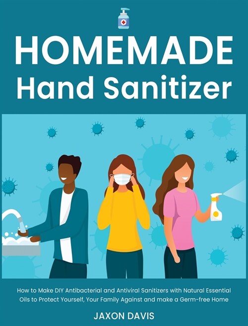Homemade Hand Sanitizer: How to Make DIY Antibacterial and Antiviral Sanitizers with Natural Essential Oils to Protect Yourself, Your Family Ag (Hardcover)