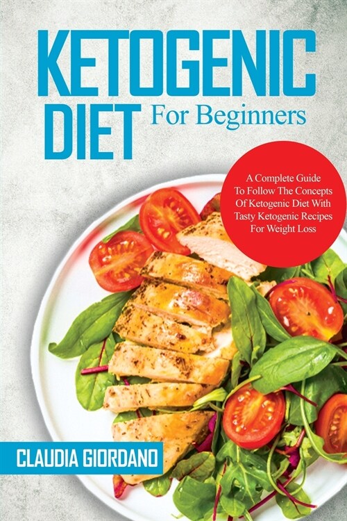 Ketogenic Diet For Beginners: A Complete Guide To Follow The Concepts Of Ketogenic Diet With Tasty Ketogenic Recipes For Weight Loss (Paperback)