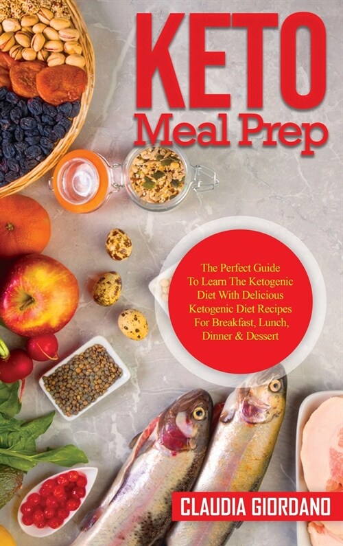 Keto Meal Prep: The Perfect Guide To Learn The Ketogenic Diet With Delicious Ketogenic Diet Recipes For Breakfast, Lunch, Dinner & Des (Hardcover)